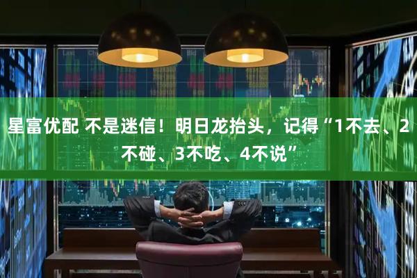 星富优配 不是迷信！明日龙抬头，记得“1不去、2不碰、3不吃、4不说”
