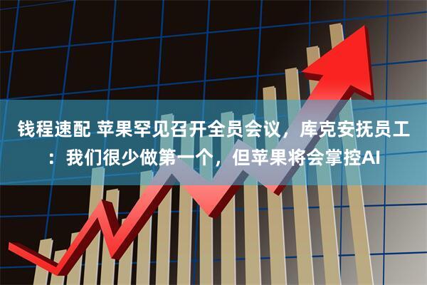 钱程速配 苹果罕见召开全员会议，库克安抚员工：我们很少做第一个，但苹果将会掌控AI