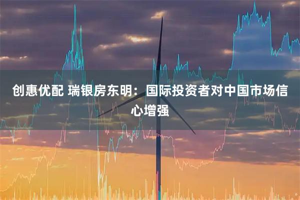 创惠优配 瑞银房东明：国际投资者对中国市场信心增强