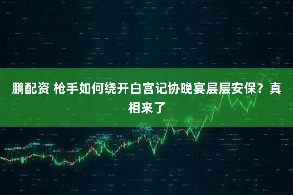 鹏配资 枪手如何绕开白宫记协晚宴层层安保？真相来了