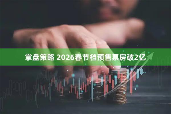 掌盘策略 2026春节档预售票房破2亿