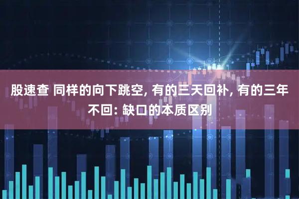 股速查 同样的向下跳空, 有的三天回补, 有的三年不回: 缺口的本质区别
