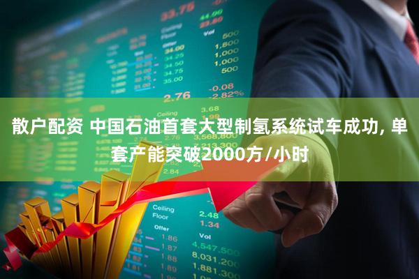 散户配资 中国石油首套大型制氢系统试车成功, 单套产能突破2000方/小时