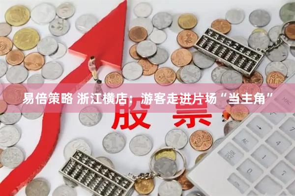 易倍策略 浙江横店：游客走进片场“当主角”